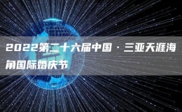 2022第二十六屆中國·三亞天涯海角國際婚慶節(jié)