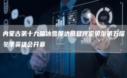 內(nèi)蒙古第十九屆冰雪那達(dá)慕暨呼倫貝爾第五屆冬季英雄會(huì)開(kāi)幕