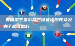 ?英國(guó)國(guó)王查爾斯三世首次向民眾發(fā)表了圣誕致辭