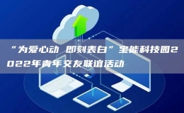 “為愛(ài)心動(dòng) 即刻表白”寶能科技園2022年青年交友聯(lián)誼活動(dòng)