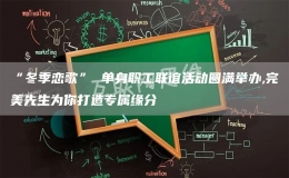 “冬季戀歌” 單身職工聯(lián)誼活動(dòng)圓滿舉辦,完美先生為你打造專屬緣分