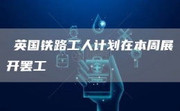 ?英國鐵路工人計劃在本周展開罷工