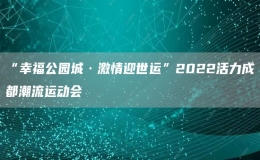 “幸福公園城·激情迎世運(yùn)”2022活力成都潮流運(yùn)動會
