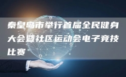 秦皇島市舉行首屆全民健身大會(huì)暨社區(qū)運(yùn)動(dòng)會(huì)電子競(jìng)技比賽