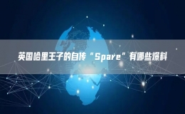 英國哈里王子的自傳“Spare”有哪些爆料