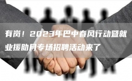 有崗！2023年巴中春風(fēng)行動(dòng)暨就業(yè)援助月專場(chǎng)招聘活動(dòng)來了