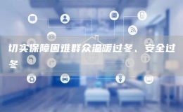 切實保障困難群眾溫暖過冬、安全過冬