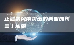 正遭暴風(fēng)雨襲擊的美國加州雪上加霜