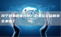找個(gè)對(duì)象回家過年！石家莊公益相親會(huì)來啦！