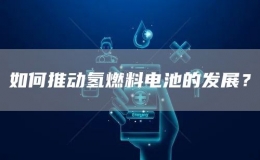 如何推動氫燃料電池的發(fā)展？