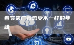 春節(jié)來(lái)廣元感受不一樣的年味