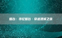 煙臺(tái)：尋憶煙臺(tái)·穿越港城之旅