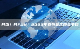 開飯！開FUN！2023年春節(jié)聯(lián)歡晚會節(jié)目