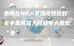 秦剛在NBA賽場視頻致辭:祝中美兩國人民新年大展宏“兔”