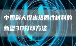 中國(guó)科大提出熱固性材料的新型3D打印方法