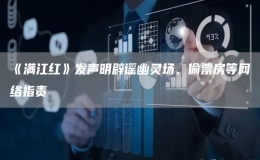  《滿江紅》發(fā)聲明辟謠幽靈場、偷票房等網(wǎng)絡(luò)指責(zé) 