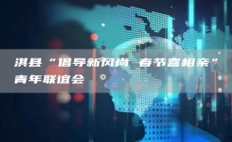淇縣“倡導新風尚 春節(jié)喜相親”青年聯(lián)誼會