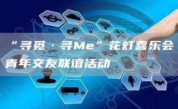 “尋覓·尋Me”花燈喜樂(lè)會(huì)青年交友聯(lián)誼活動(dòng)