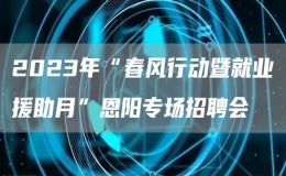 2023年“春風行動暨就業(yè)援助月”恩陽專場招聘會