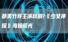 都美竹將主演網(wǎng)劇?《少女神探》海報(bào)曝光