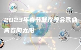 2023年春節(jié)聯(lián)歡晚會歌曲青春向太陽