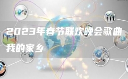 2023年春節(jié)聯(lián)歡晚會(huì)歌曲我的家鄉(xiāng)