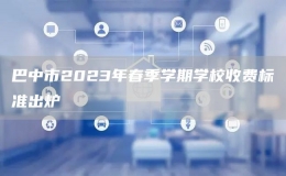 巴中市2023年春季學(xué)期學(xué)校收費(fèi)標(biāo)準(zhǔn)出爐