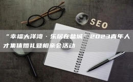 “幸福大洋灣·樂居在鹽城”2023青年人才集體婚禮暨相親會活動