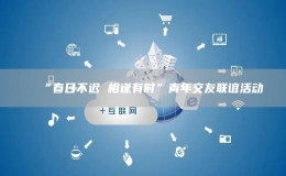 “春日不遲 相逢有時(shí)”青年交友聯(lián)誼活動(dòng)