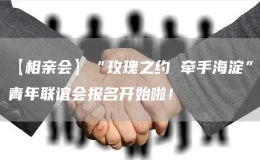 【相親會】“玫瑰之約 牽手海淀”青年聯(lián)誼會報名開始啦！