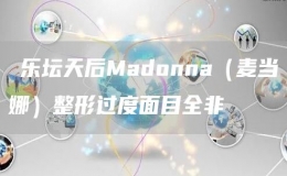 ?樂(lè)壇天后Madonna（麥當(dāng)娜）整形過(guò)度面目全非