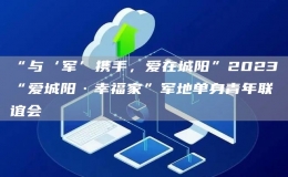 “與‘軍’攜手，愛在城陽”2023“愛城陽·幸福家”軍地單身青年聯(lián)誼會
