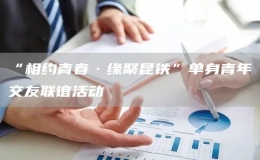 “相約青春·緣聚昆鐵”單身青年交友聯(lián)誼活動(dòng)