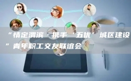 “情定渭濱·攜手‘五優(yōu)’城區(qū)建設(shè)”青年職工交友聯(lián)誼會(huì)