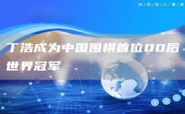 丁浩成為中國圍棋首位00后世界冠軍