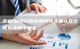 悲痛!前切爾西球員阿特蘇確認在土耳其地震中遇難