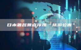 日本著名景點(diǎn)浮現(xiàn)“旅游公害”