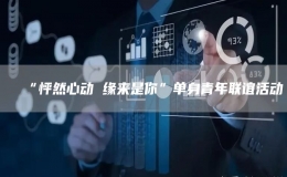 “怦然心動 緣來是你”單身青年聯(lián)誼活動