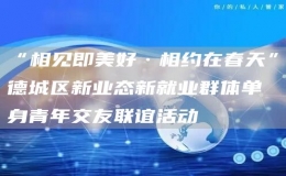 “相見(jiàn)即美好·相約在春天”德城區(qū)新業(yè)態(tài)新就業(yè)群體單身青年交友聯(lián)誼活動(dòng)