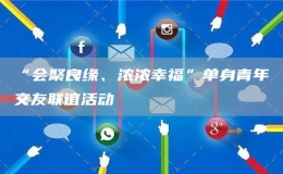 “會(huì)聚良緣、濃濃幸?！眴紊砬嗄杲挥崖?lián)誼活動(dòng)