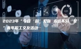 2023年“今日‘尉’見你 永遠(yuǎn)不分‘犁’”青年職工交友活動(dòng)