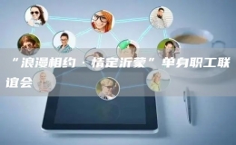 “浪漫相約·情定沂蒙”單身職工聯(lián)誼會