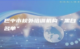巴中市校外培訓(xùn)機(jī)構(gòu)“黑白名單”