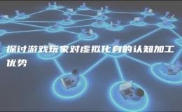 探討游戲玩家對(duì)虛擬化身的認(rèn)知加工優(yōu)勢(shì)
