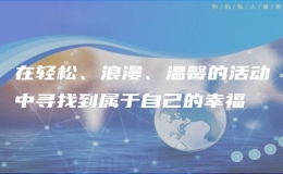 在輕松、浪漫、溫馨的活動(dòng)中尋找到屬于自己的幸福