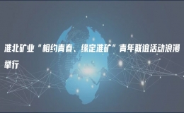 淮北礦業(yè)“相約青春、緣定淮礦”青年聯(lián)誼活動浪漫舉行