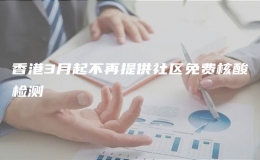香港3月起不再提供社區(qū)免費(fèi)核酸檢測(cè)