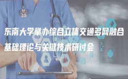 東南大學(xué)舉辦綜合立體交通多網(wǎng)融合基礎(chǔ)理論與關(guān)鍵技術(shù)研討會