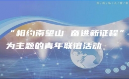 “相約南望山 奮進新征程”為主題的青年聯(lián)誼活動