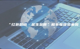 “紅色鵲橋·金生金世”相親聯(lián)誼會(huì)來(lái)啦 
